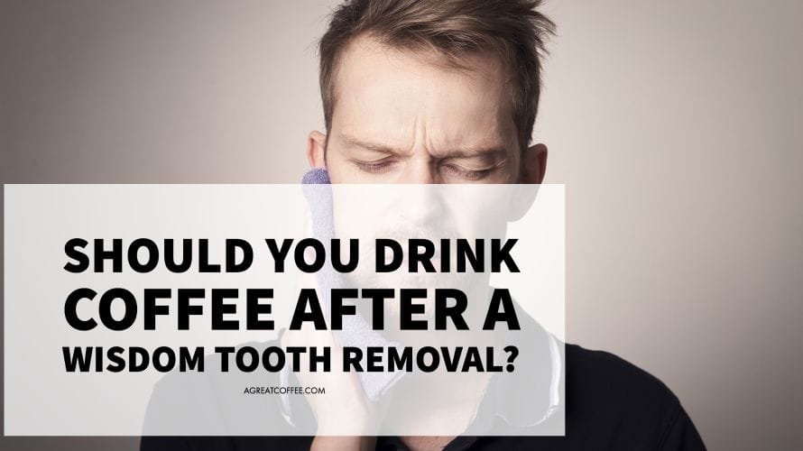 Should You Drink Coffee After A Wisdom Tooth Removal? A