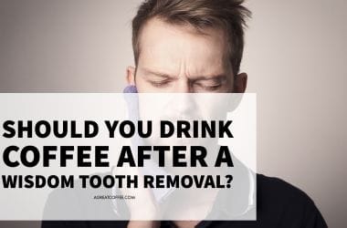 Should You Drink Coffee After A Wisdom Tooth Removal