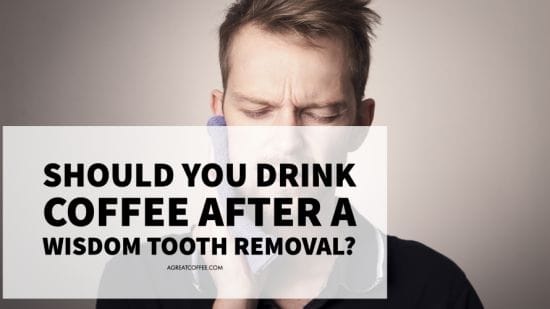 Should You Drink Coffee After A Wisdom Tooth Removal