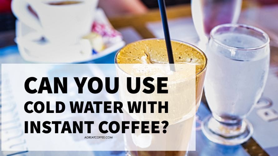 Can You Use Cold Water With Instant Coffee A Great Coffee