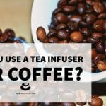 Can You Use a Tea Infuser for Coffee?